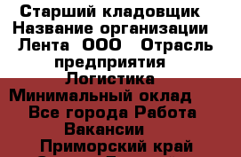 Старший кладовщик › Название организации ­ Лента, ООО › Отрасль предприятия ­ Логистика › Минимальный оклад ­ 1 - Все города Работа » Вакансии   . Приморский край,Спасск-Дальний г.